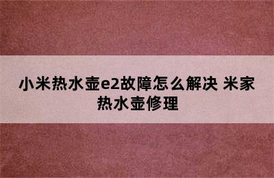 小米热水壶e2故障怎么解决 米家热水壶修理